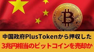 中国政府PlusTokenから押収した3兆円相当のビットコインを売却か