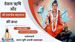 देवल ऋषि और दत्तात्रेय महाराज की कथा!Dattatrey charitr! #sagarmunishastri#divyaanandsagar