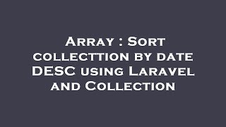 Array : Sort collecttion by date DESC using Laravel and Collection