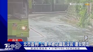 北市首例! 公車停總站鑰匙沒拔 遭女開走｜TVBS新聞 @TVBSNEWS02