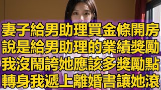 妻子給男助理買金條開房，說是給男助理的業績獎勵，我沒鬧誇她應該多獎勵點，轉身我遞上離婚書讓她滾