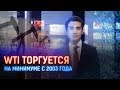 WTI ТОРГУЕТСЯ НА МИНИМУМЕ С 2003 ГОДА