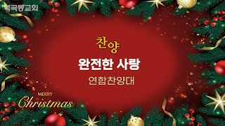 역곡동교회 23.12.25(월) 연합찬양대 - 완전한 사랑