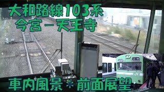 【車内放送】大和路線・普通（103系　車内風景・前面展望　今宮－天王寺）