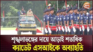 শৃঙ্খলাভঙ্গের দায়ে আড়াই শতাধিক ক্যাডেট এসআইকে অব্যাহতি | Channel 24