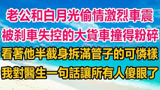 老公和白月光偷情激烈車震，被刹車失控的大貨車撞得粉碎，看著他半截身拆滿管子的可憐樣，我對醫生一句話讓所有人傻眼了#情感故事 #情感 #生活經驗 #家庭故事 #两性情感