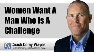 Women Want A Man Who Is A Challenge