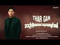 Thar Gan - အသည်းပိုလေးပေးသနားစေချင်တယ်