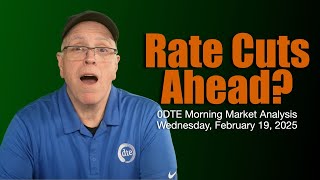 0DTE Market Analysis focus: Two Rate Cuts on the Horizon? - Wednesday February 19 2025