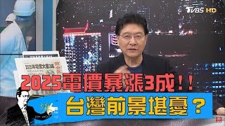 2025電價暴漲3成！供電走鋼索台灣前景堪憂？少康戰情室 20190305