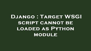 Django : Target WSGI script cannot be loaded as Python module