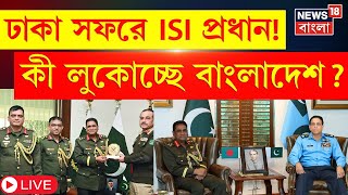 Bangladesh News Live | Dhaka সফরে ISI প্রধান! কী লুকোচ্ছে বাংলাদেশ? । N18G