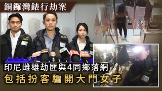 銅鑼灣錶行劫案｜印尼雌雄劫匪與4同鄉落網 包括扮客騙開大門女子 612萬元失錶蹤杳｜星島頭條新聞｜銅鑼灣｜錶行｜劫案｜印尼