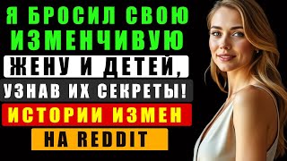 Я бросил свою изменчивую жену и детей, узнав их секреты! | Истории измен на Reddit