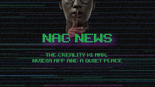 NAG News 15 November 2024 - Creality K1 Max, Nvidia App and A Quiet Place