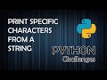Print Specific Characters in a String - Python Programming Challenges
