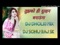 Tujhko Hi Dulhan Banaonga Hard Dholki Love Mix Dj sonu raj sk