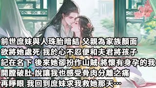 【完结】【一口氣看完】前世庶妹與人珠胎暗結，父親為家族顏面欲將她處死，我於心不忍便和夫君將孩子記在名下，後來她卻扮作山賊將懷有身孕的我開膛破肚，說讓我也感受骨肉分離之痛，再睜眼我回到庶妹求我救她那天…