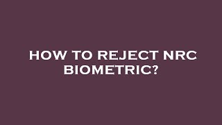 How to reject nrc biometric?