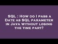 SQL : How do I pass a Date as SQL parameter in Java without losing the time part?