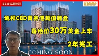 十月限时特惠：迪拜核心商务港，超低价高端新楼盘！总价30万美元上车