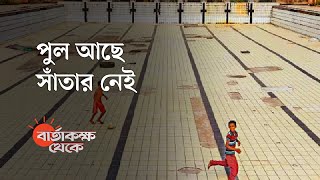 বিপুল ব্যয়ের সুইমিংপুল বেহাল কেন? | বার্তাকক্ষ থেকে