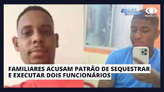 FAMILIARES ACUSAM PATRÃO DE SEQUESTRAR E EXECUTAR DOIS FUNCIONÁRIOS