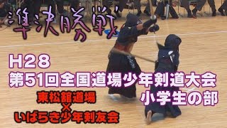 【高画質】【H28第51回全国道場少年剣道大会・小学生の部】【準決勝戦】東松舘道場×いばらき少年剣友会