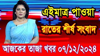 এইমাত্র পাওয়া আজকের তাজা খবর Dec 07 2024 | bangla news today | BD VIP News | banglavision |bdnews24