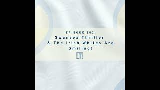 262 | Swansea Thriller  & The Irish Whites Are Smiling!