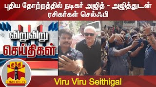 புதிய தோற்றத்தில் நடிகர் அஜித் - அஜித்துடன் ரசிகர்கள் செல்ஃபி | Viru Viru Seithigal | Ajith Fans