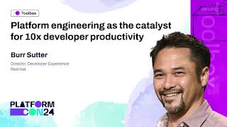 Platform Engineering as the catalyst for 10x developer productivity - Burr Sutter