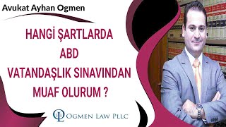 HANGİ ŞARTLARDA ABD VATANDAŞLIK SINAVINDAN MUAF OLURUM ?