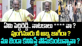 ఏమి పెద్దిరెడ్డి.. నాటకాలు **** వా ?పుంగనూరు నీ అబ్బ జాగీరా ?మా జెండా కనిపిస్తే పోసుకుంటున్నావా ?