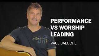 Paul Baloche - Performance vs worship leading