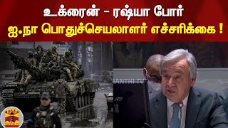 உக்ரைன் - ரஷ்யா போர் - ஐ.நா பொதுச்செயலாளர் எச்சரிக்கை