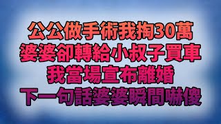 公公做手術我掏30萬！婆婆卻轉給小叔子買車！我當場宣布離婚！下一句話婆婆瞬間嚇傻！