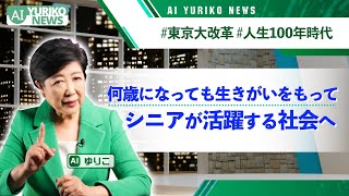 人生100年時代 何歳になっても生きがいをもってシニアが活躍する社会へ【AI YURIKO NEWS 12】小池ゆりこ