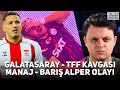 Barış Alper Yılmaz - Rey Manaj Olayı | Galatasaray - TFF Kavgası