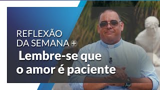 Lembre-se que o amor é paciente | Reflexão da Semana