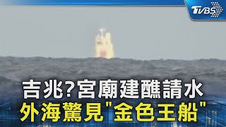 吉兆?宮廟建醮請水 外海驚見「金色王船」｜TVBS新聞 @TVBSNEWS02