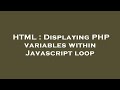 HTML : Displaying PHP variables within Javascript loop