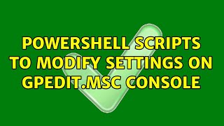 Powershell Scripts to modify settings on Gpedit.msc console (2 Solutions!!)