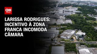 Larissa Rodrigues: Incentivo à Zona Franca incomoda Câmara | BASTIDORES CNN