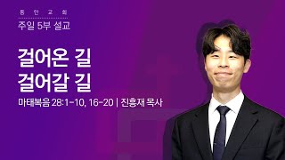 [동안교회] 2024년 12월 29일 | 주일 5부설교 |  걸어온 길, 걸어갈 길 | 마태복음 28:1-10, 16-20 | 진흥재 목사