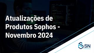 Atualizações de produtos Sophos: novembro de 2024