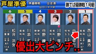 【芦屋準優】大激戦①西山貴浩②谷津③川野④谷野⑤川添⑥松井【競艇・ボートレース】