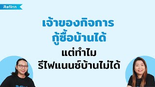 เจ้าของกิจการกู้ซื้อบ้านได้ แต่ทำไมรีไฟแนนซ์บ้านไม่ผ่าน | Refinn