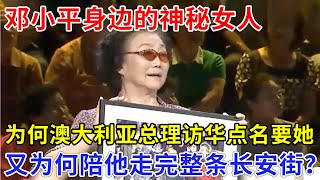 邓小平身边的神秘女人，为何澳大利亚总理访华点名要她，又为何陪他走完整个长安街？万没想到她竟这样回应【非常故事】