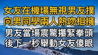 “我們早就該結束了！”女友在機場無視男友撲向大學男同學兩人熱吻相擁，男友當場震驚攥緊拳頭後下一秒舉動女友傻眼！真實故事 ｜都市男女｜情感｜男閨蜜｜妻子出軌｜楓林情感